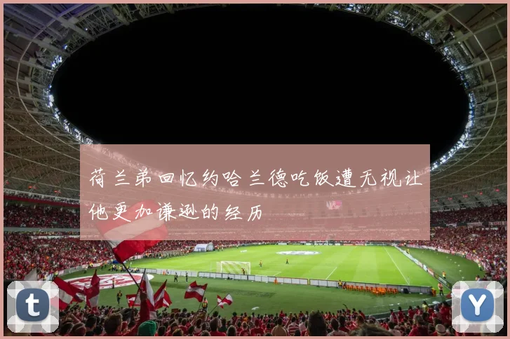 荷兰弟回忆约哈兰德吃饭遭无视让他更加谦逊的经历